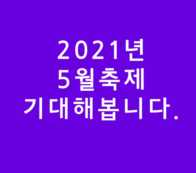2020년 5월 축제 꽝대신 미리보는2021년 5월축제를기대하죠. 2020년 5월 축제 꽝대신 미리보는2021년 5월축제를기대하죠.