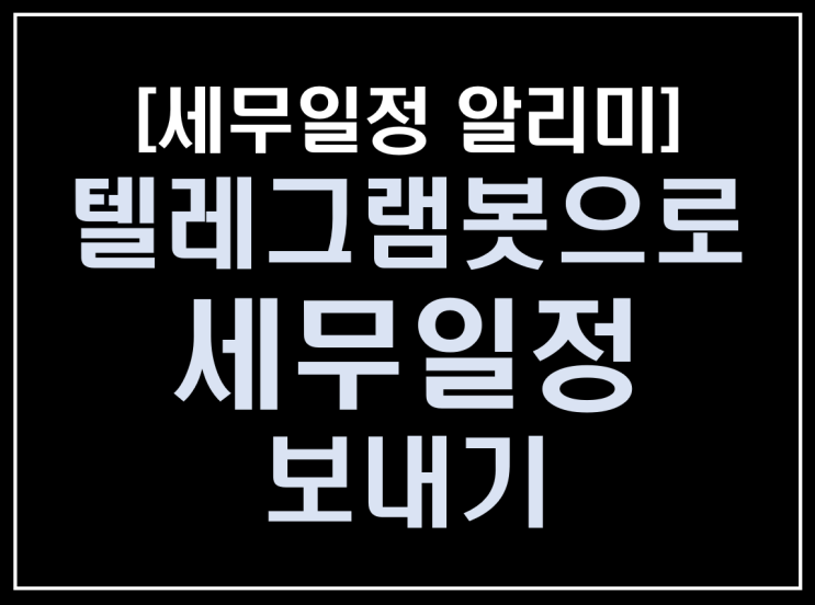 [파이썬 업무자동화] - 세무일정 알리미 만들기 #6_텔레그램봇으로 세무일정 보내기