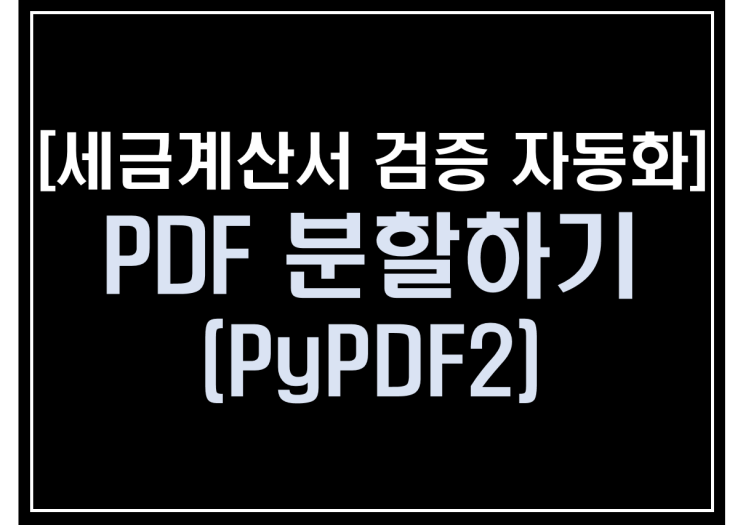  [파이썬 업무자동화] - 세금계산서 검증 자동화 #4_PDF분할하기(PyPDF2)
