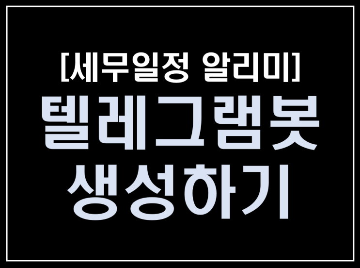  [파이썬 업무자동화] - 세무일정 알리미 만들기 #5_텔레그램봇 생성하기