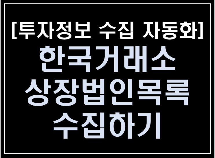 [파이썬 업무자동화] - 투자 정보 수집 자동화 #1_ 한국거래소 상장법인목록 수집