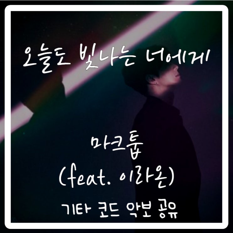 마크툽(Maktub) - 오늘도 빛나는 너에게(feat. 이라온) 기타 코드 악보 마크툽(Maktub) - 오늘도 빛나는 너에게(feat. 이라온) 기타 코드 악보
