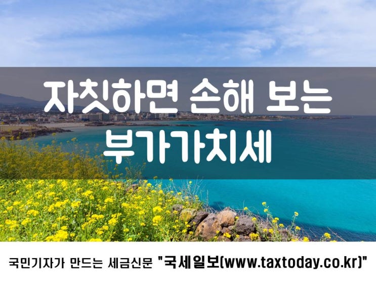  자칫하면 손해 보는 부가가치세
