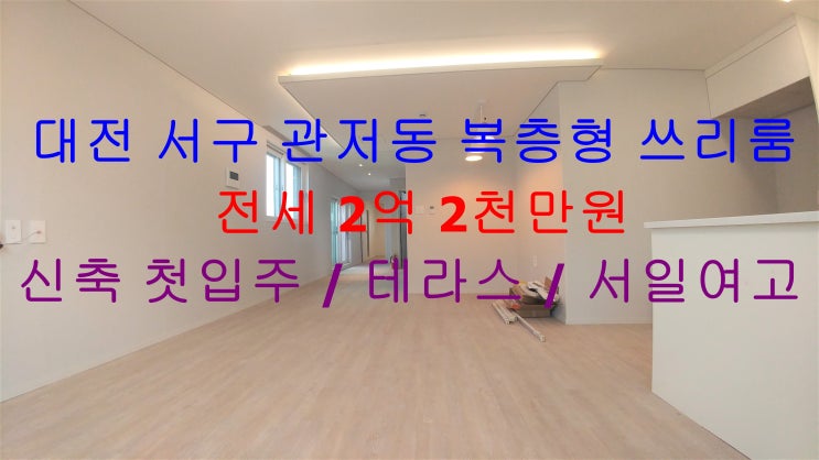  대전 서구 관저동 금동초, 서일여고 인근에 있는 신축 첫입주 ! 테라스가 있는 복층형 주인세대 쓰리룸 전세 매물입니다 ^^