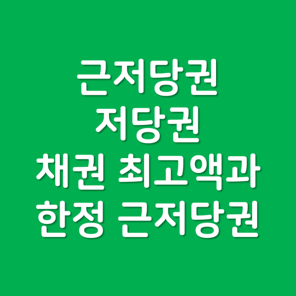 저당권과 근저당권의 차이와 채권최고액과 한정 근저당권