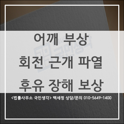  어깨부상 회전근개파열 후유장해 보상 - 종합법률사무소 국민생각 백세정 사무장