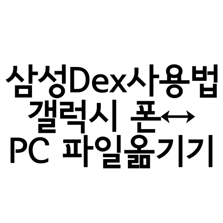  삼성 덱스 연결 및 사용법(samsung dex)갤럭시 스마트폰 파일 ↔ PC 전송