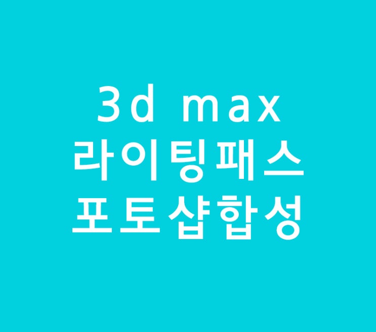 3d max 라이팅패스 포토샵합성