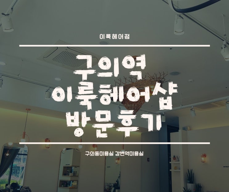  구의역 미용실 이룩헤어점 에서 헤어손질 하고 왔어요