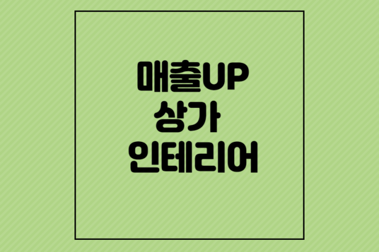  매출 UP 시키는 상가인테리어