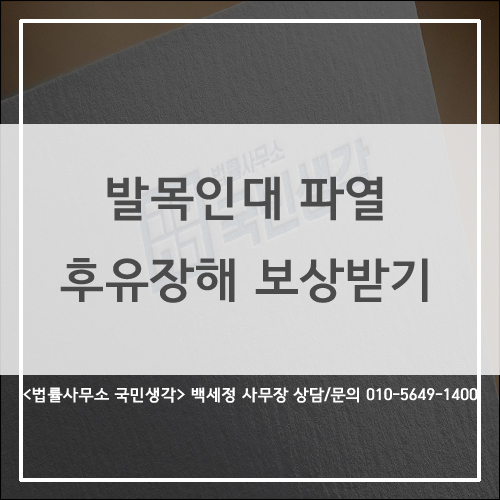  발목 인대 파열 후유장해 보험금 보상받기/ 종합법률사무소 국민생각 백세정 사무장