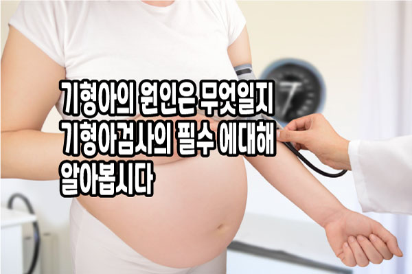  기형아의 원인과 검사의 모든것 알아봅시다