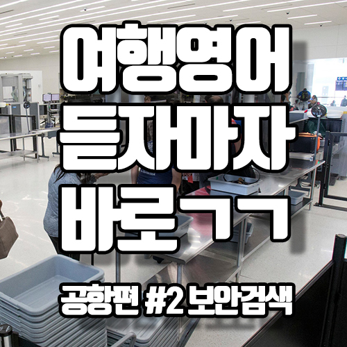  [초간단하고 초쉬운 여행영어] 공항 보안검색 할 때 많이 쓰는 표현 하나씩 습득하기!