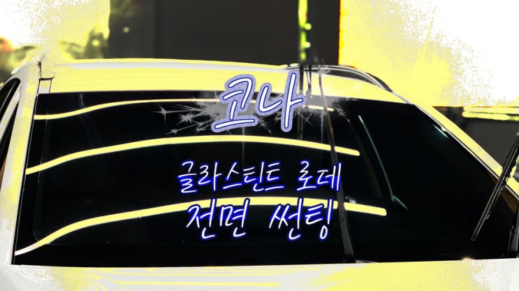  현대 코나 단열 열차단 높은 자동차 썬팅 필름 추천 글라스틴트 로데 전면 썬팅 / 영등포 썬팅 / 영등포 틴팅