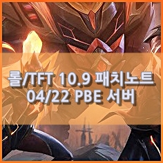  [리그오브레전드/롤/TFT] 10.9 패치노트 PBE 4월 22일