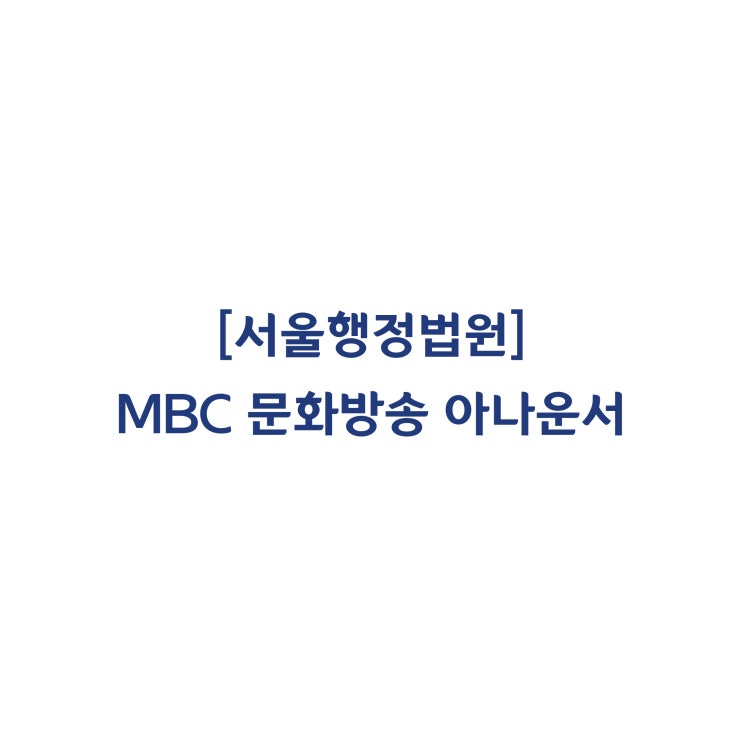  [2019구합58186] MBC 문화방송 계약직 아나운서들에게 정규직 전환 또는 근로계약 갱신에 대해 정당한 기대권이 인정된다고 판단한 사례(2020년 3월)