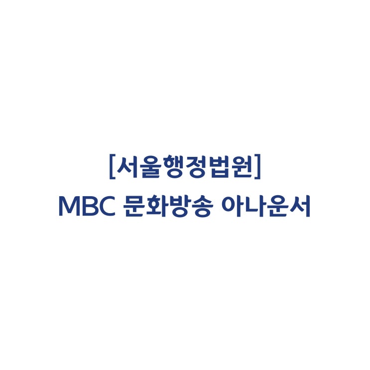 [2019구합58186] MBC 문화방송 계약직 아나운서들에게 정규직 전환 또는 근로계약 갱신에 대해 정당한 기대권이 인정된다고 판단한 사례(2020년 3월)