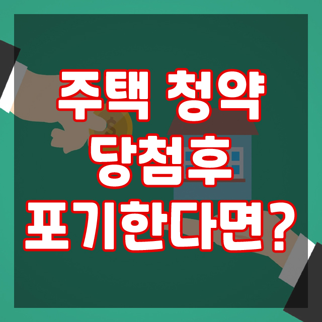  주택청약 1순위 조건과 청약 당첨 후 포기한다면 어떻게 될까?