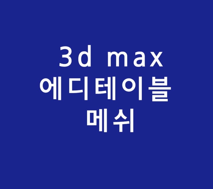 3d max 에디테이블 메쉬 3d max 에디테이블 메쉬