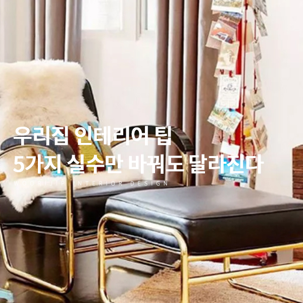  우리집 인테리어 팁, 자주 하는 실수 5가지만 바꿔도 집 꾸미기가 달라진다