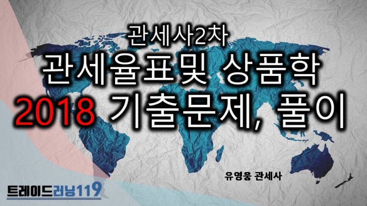  [2018 관세사 2차 관세율표 및 상품학 기출문제, 풀이]