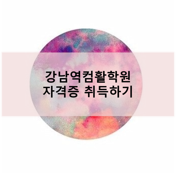  [강남역컴활학원] 자격증 취득 어렵지 않았어요!