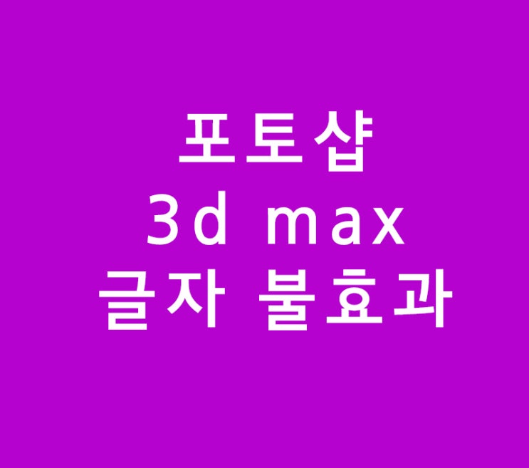포토샵 3d max 글자 불효과 포토샵 3d max 글자 불효과