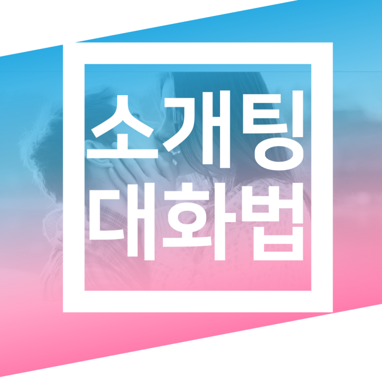  역전 홈런을 위한 소개팅 대화법