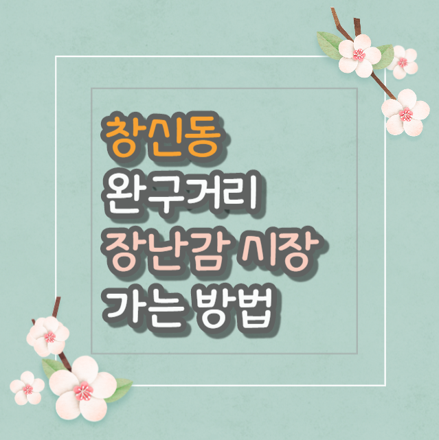  창신동 완구거리 장난감 시장 가는 방법