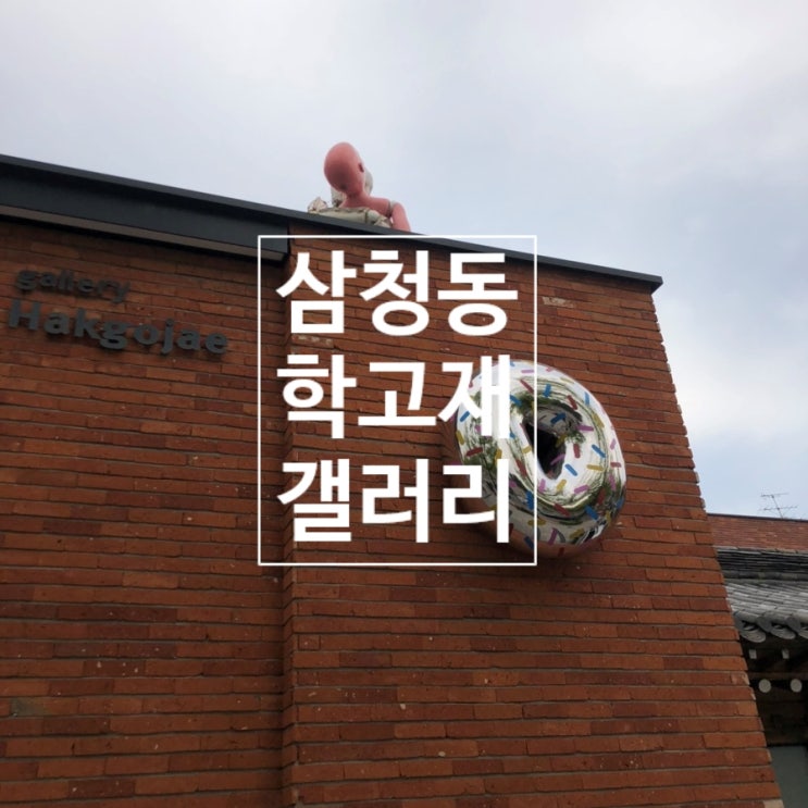  삼청동 학고재 갤러리 (gallery Hakgojae) - <도넛 피어>, <21.2 세기> 전시 관람 후기