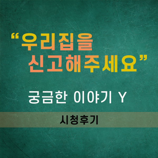  궁금한이야기Y, '우리 집을 신고해 주세요'(시청후기)