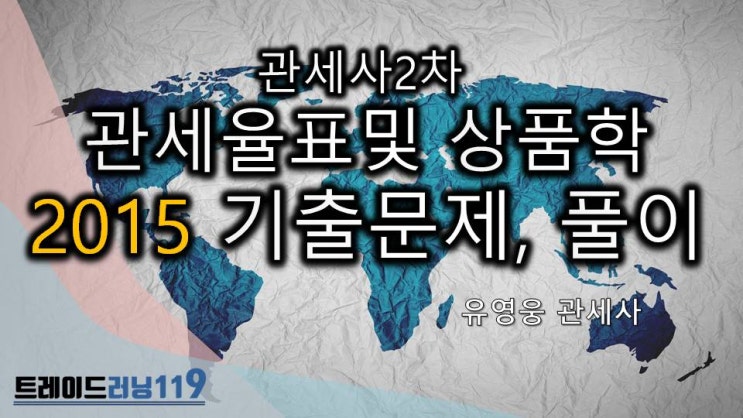  2015년 관세사 2차 관세율표 및 상품학, 품목분류, HS 기출문제 및 해설, 답안, 문제풀이