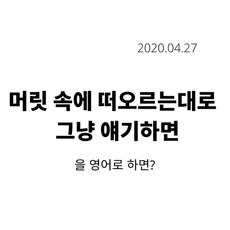  ‘머릿속에 떠오르는대로 그냥 얘기하면’을 영어로 하면?