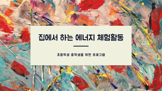  마흔여덟번째_청소년(초등학생, 중학생)이 가정에서 할 수 있는 무료 에너지 체험활동 추천합니다!