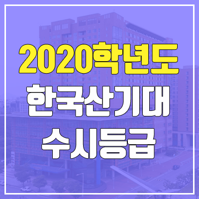 한국산업기술대학교 수시등급 (2020학년도, 충원, 추합, 예비번호) 한국산업기술대학교 수시등급 (2020학년도, 충원, 추합, 예비번호)