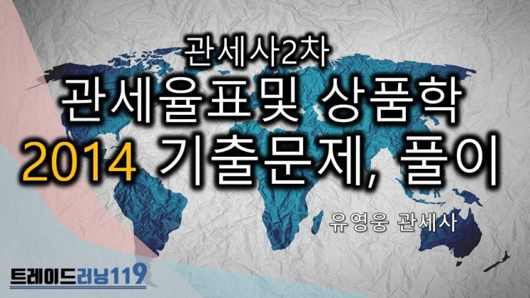  2014년 관세사2차 관세율표 및 상품학, 품목분류, HS, 기출문제, 문제풀이, 해설,