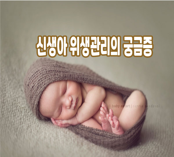  신생이 위생관리의 궁금증 초보 엄마를 위해 대표 궁금증을 풀이했습니다