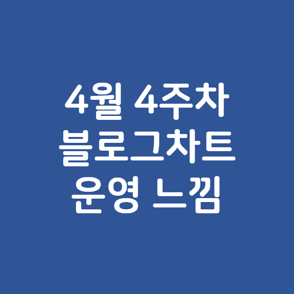  4월 4주차 블로그차트 및 운영 느낌