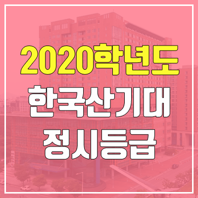 한국산업기술대학교 정시등급 (2020학년도, 충원, 추합, 예비번호) 한국산업기술대학교 정시등급 (2020학년도, 충원, 추합, 예비번호)