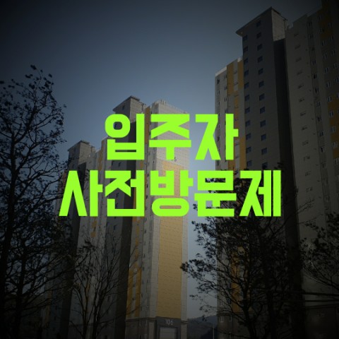  입주자 사전 방문제  알아보기