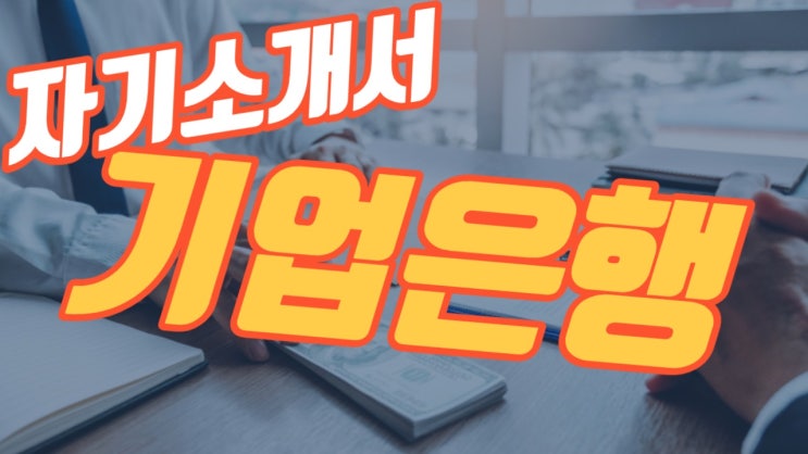 [천안 자소서] 중소기업은행 자기소개서 작성 핵심 키워드 - ‘신뢰’, ‘실력’, ‘사람’, ‘시스템’
