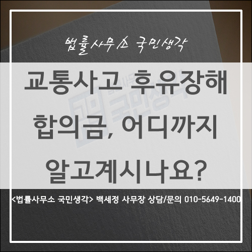  교통사고 합의금, 교통사고 후유장해 합의금 제대로 알기 / 종합법률사무소 국민생각 백세정 사무장