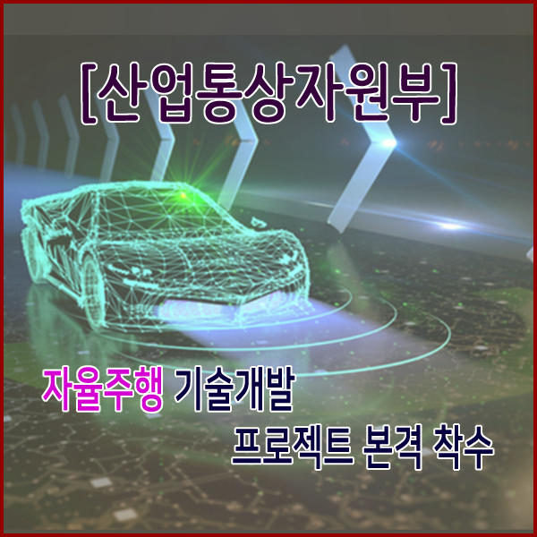  [산업통상자원부] 자율차 초일류 국가 달성을 위한 범부처 협력 자율 주행 기술개발 프로젝트 본격 착수