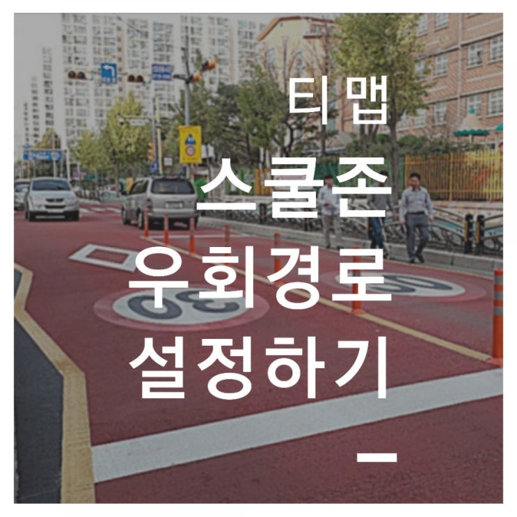  티맵 어린이보호구역,스쿨존 우회 경로 설정하기