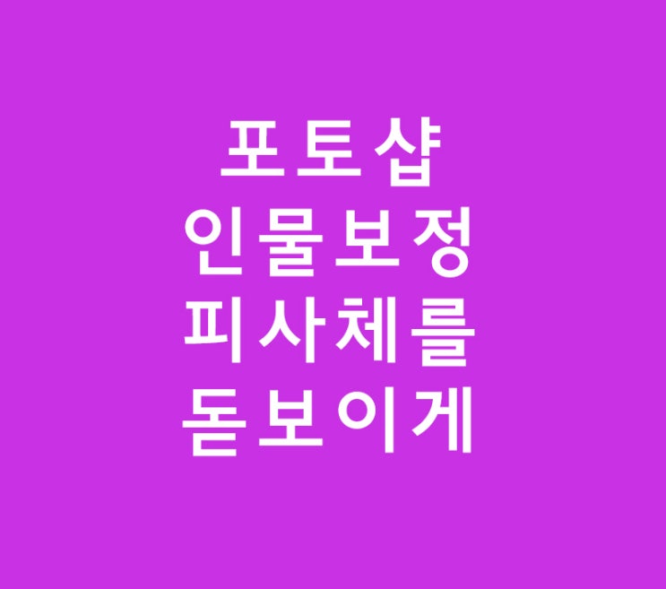 포토샵 인물보정 피사체를 돋보이게 포토샵 인물보정 피사체를 돋보이게