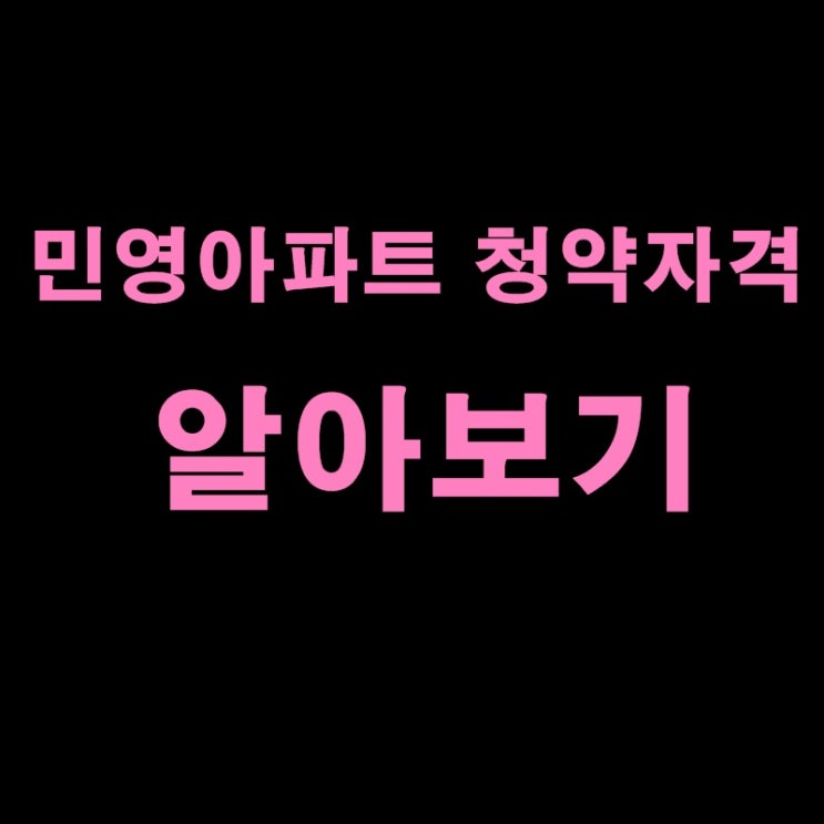  민영아파트 청약조건 꼼꼼하게 알아봅시다