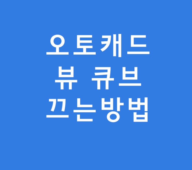 실내인테리어 도면 오토캐드 뷰 큐브 끄는방법