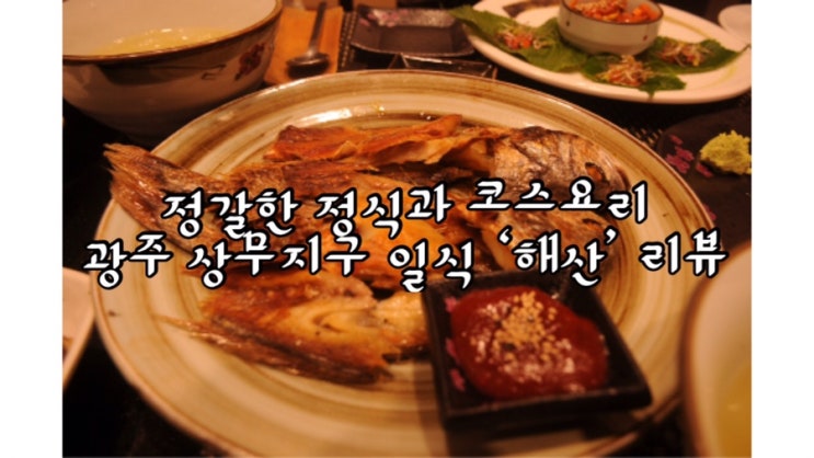  [광주 상무지구 일식]다양하고 정갈한 정식을 맛볼수 있는 '해산'
