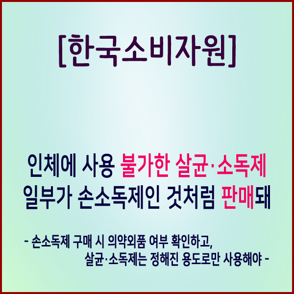  [한국소비자원] 인체에 사용 불가한 살균·소독제 일부가 손소독제인 것처럼 판매돼