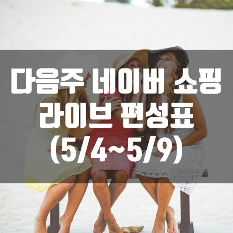  다음주 네이버 쇼핑 라이브 편성표 (5/4~5/9)